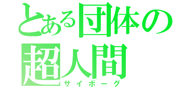 とある団体の超人間（サイボーグ）