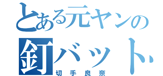 とある元ヤンの釘バット（切手良奈）