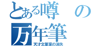 とある噂の万年筆（天才文筆家の消失）