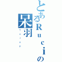 とあるＲｕｃｉｎの呆羽（Ｔｅｒａｐ）