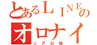 とあるＬＩＮＥのオロナイン（ニアの妹）