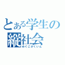 とある学生の縦社会（めぐごがくいん）