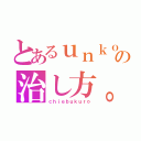 とあるｕｎｋｏの治し方。（検索）（ｃｈｉｅｂｕｋｕｒｏ）