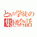 とある学徒の集団会話（グループトーク）