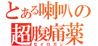 とある喇叭の超腹痛薬（セイロガン）