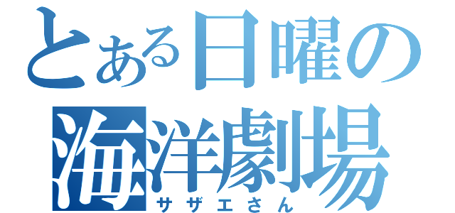 とある日曜の海洋劇場（サザエさん）