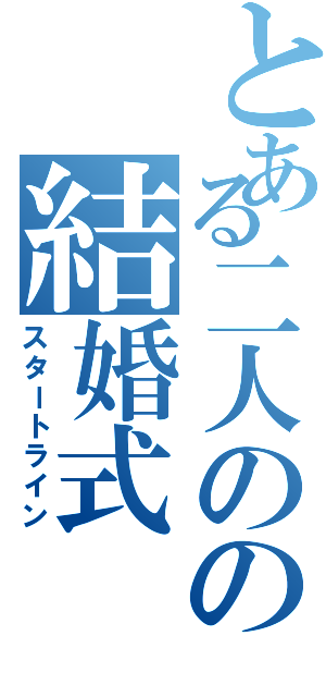 とある二人のの結婚式（スタートライン）