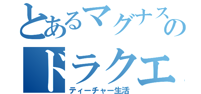 とあるマグナスのドラクエ（ティーチャー生活）