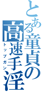 とある童貞の高速手淫（トップガン）