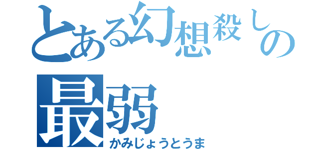 とある幻想殺しの最弱（かみじょうとうま）