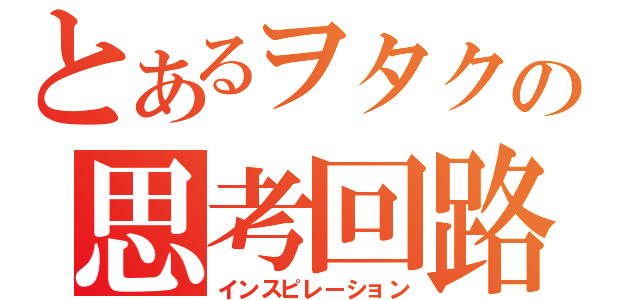 とあるヲタクの思考回路（インスピレーション）