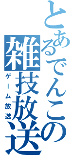 とあるでんこの雑技放送（ゲーム放送）