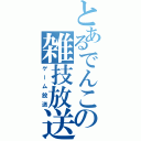 とあるでんこの雑技放送（ゲーム放送）