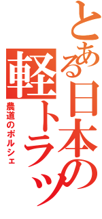 とある日本の軽トラック（農道のポルシェ）