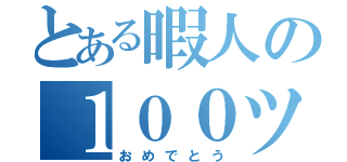 とある暇人の１００ツイート（おめでとう）