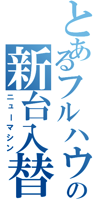 とあるフルハウスの新台入替（ニューマシン）