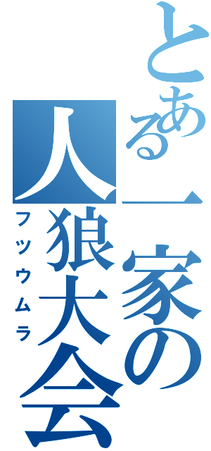 とある一家の人狼大会（フツウムラ）