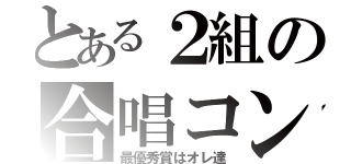 とある２組の合唱コン（最優秀賞はオレ達）