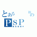 とある　　　裕のＰＳＰ（現在破損中）