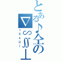 とある♪仝の∇∽∬⊥（ゞ§Å⊇‡）