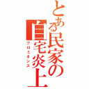 とある民家の自宅炎上（プロミネンス）