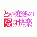 とある変態の受身快楽（マドヒズム）