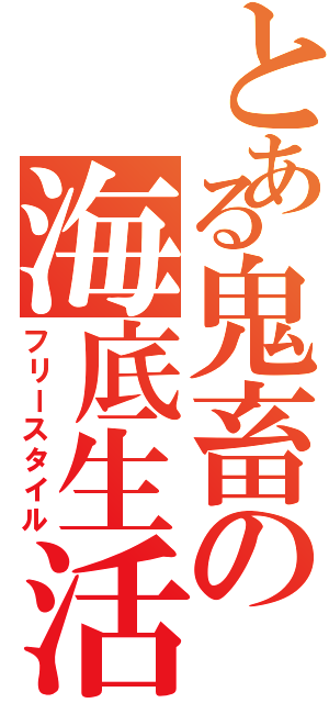 とある鬼畜の海底生活（フリースタイル）