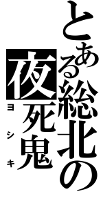 とある総北の夜死鬼（ヨシキ）