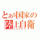 とある国家の陸上自衛隊（ＪＧＳＤＦ）