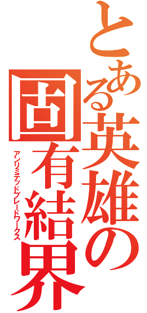 とある英雄の固有結界（アンリミテッドブレードワークス）