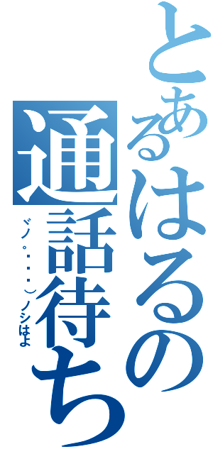 とあるはるの通話待ち（ヾノ。ÒㅅÓ）ノシはよ）