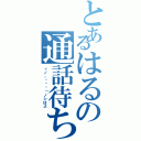 とあるはるの通話待ち（ヾノ。ÒㅅÓ）ノシはよ）