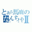 とある馬鹿のなんちゃらⅡ（バカ）