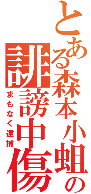 とある森本小蛆の誹謗中傷（まもなく逮捕）