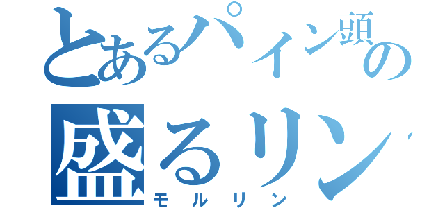 とあるパイン頭の盛るリン（モルリン）