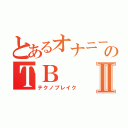 とあるオナニー中毒者のＴＢⅡ（テクノブレイク）