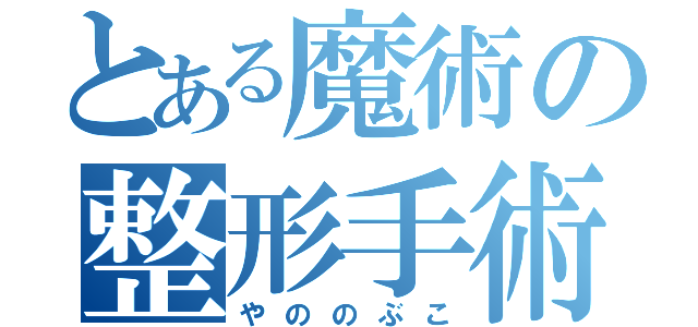 とある魔術の整形手術（やののぶこ）