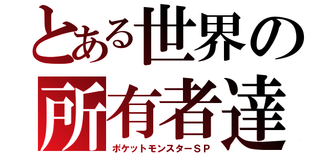 とある世界の所有者達（ポケットモンスターＳＰ）