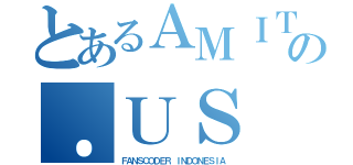 とあるＡＭＩＴＥＮＳＯの．ＵＳ（ＦＡＮＳＣＯＤＥＲ ＩＮＤＯＮＥＳＩＡ）