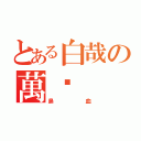 とある白哉の萬歲（鼻血）