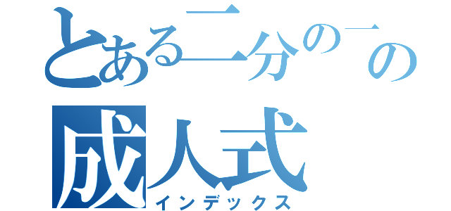 とある二分の一の成人式（インデックス）