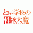 とある学校の性欲大魔神（コウタロウ）