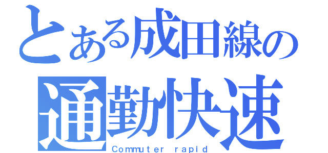 とある成田線の通勤快速（Ｃｏｍｍｕｔｅｒ ｒａｐｉｄ）