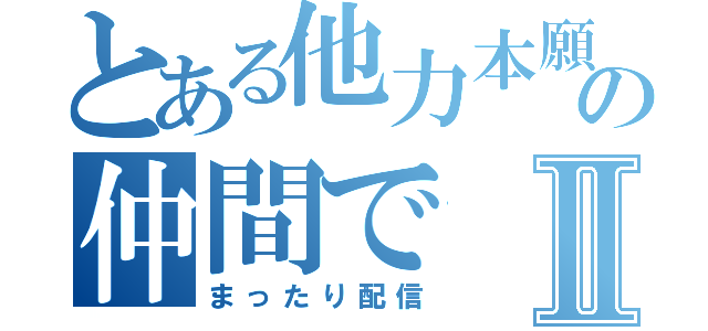 とある他力本願の仲間でⅡ（まったり配信）