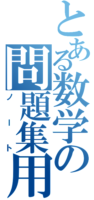 とある数学の問題集用（ノート）