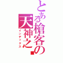 とある槍客の天神之喵（インデックス）