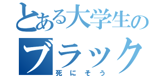 とある大学生のブラック生活（死にそう）