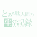 とある駄人間の生活記録（ダイアリー）