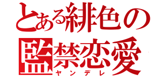 とある緋色の監禁恋愛（ヤンデレ）