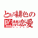 とある緋色の監禁恋愛（ヤンデレ）